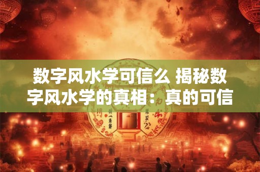 数字风水学可信么 揭秘数字风水学的真相：真的可信吗