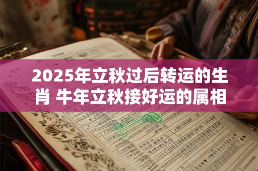 2026年立秋过后转运的生肖 牛年立秋接好运的属相