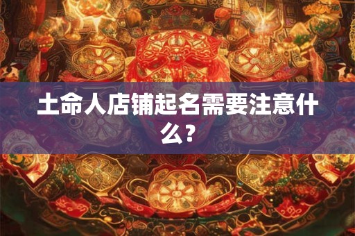 土命人店铺起名需要注意什么？