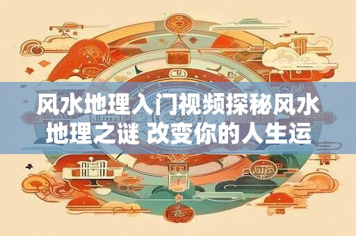 风水地理入门视频探秘风水地理之谜 改变你的人生运势！