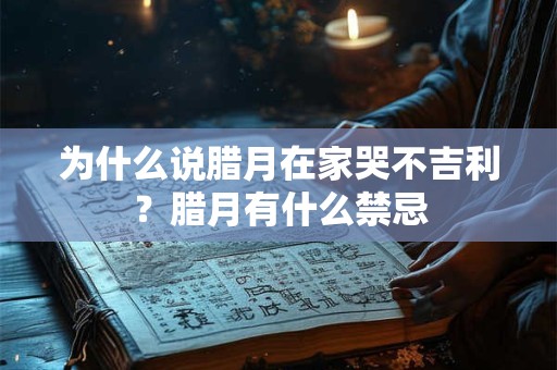 为什么说腊月在家哭不吉利？腊月有什么禁忌