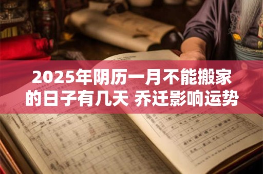 2025年阴历一月不能搬家的日子有几天 乔迁影响运势