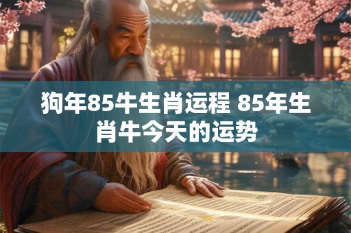狗年85牛生肖运程 85年生肖牛今天的运势