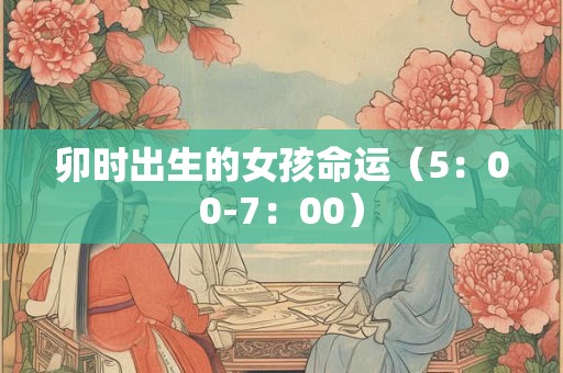 卯时出生的女孩命运（5：00-7：00）