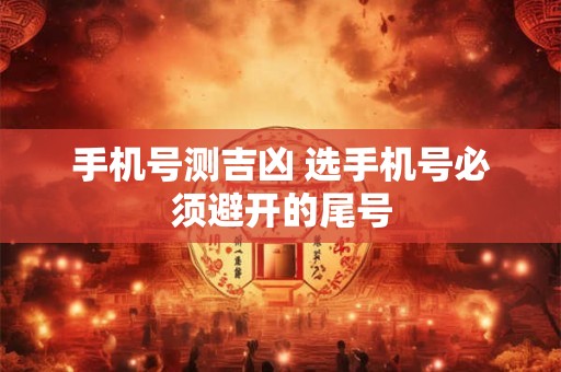 手机号测吉凶 选手机号必须避开的尾号