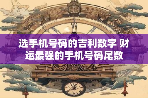 选手机号码的吉利数字 财运最强的手机号码尾数