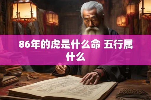 86年的虎是什么命 五行属什么 86年的虎是什么命 五行属什么