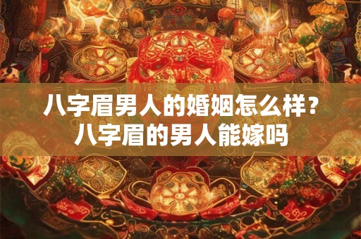 八字眉男人的婚姻怎么样？八字眉的男人能嫁吗