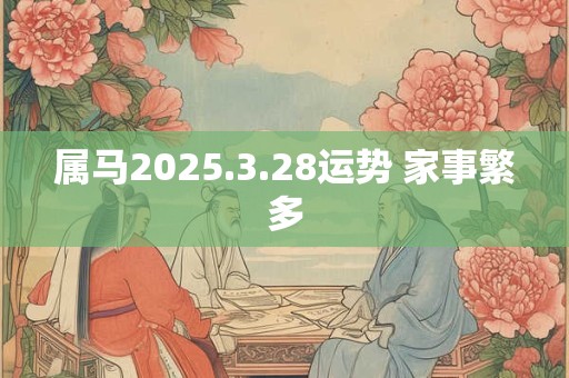 属马2025.3.28运势 家事繁多