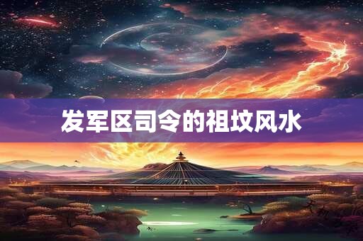 发军区司令的祖坟风水