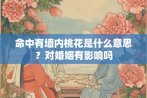 命中有墙内桃花是什么意思？对婚姻有影响吗