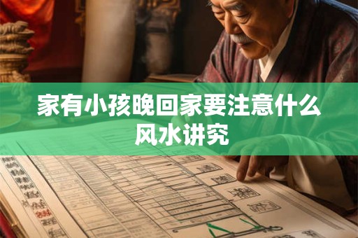 家有小孩晚回家要注意什么 风水讲究