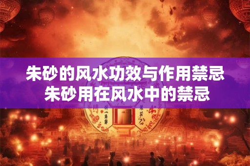 朱砂的风水功效与作用禁忌 朱砂用在风水中的禁忌