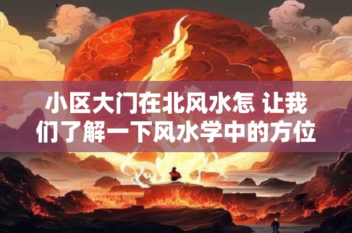 小区大门在北风水怎 让我们了解一下风水学中的方位观念