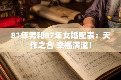 81年男和87年女婚配表：天作之合 幸福满溢！