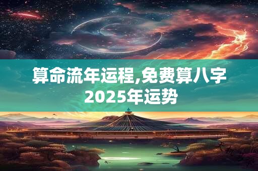 算命流年运程,免费算八字 2025年运势