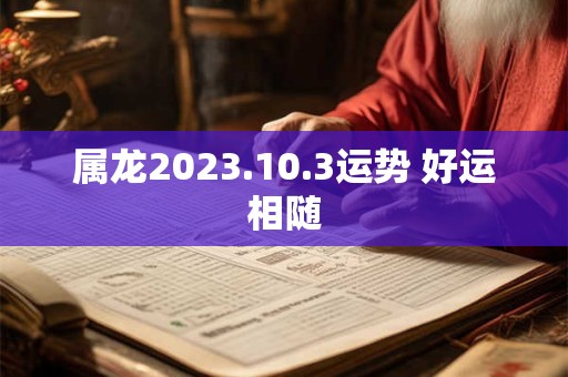 属龙2026.10.3运势 好运相随