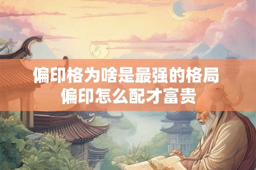 偏印格为啥是最强的格局 偏印怎么配才富贵
