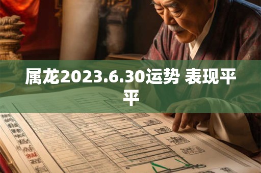 属龙2023.6.30运势 表现平平