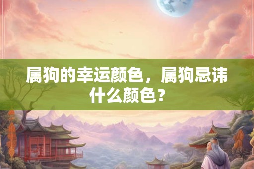属狗的幸运颜色，属狗忌讳什么颜色？