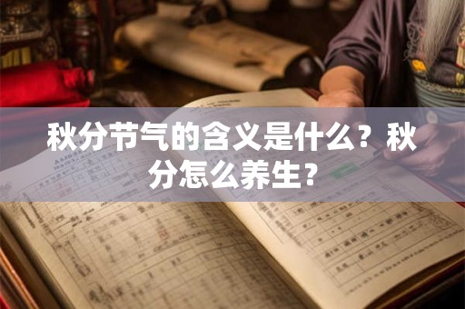 秋分节气的含义是什么?秋分怎么养生? 秋分节气的含义是什么?秋分怎么养生?