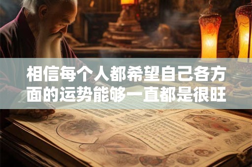 相信每个人都希望自己各方面的运势能够一直都是很旺的 相信每个人都希望自己各方面的运势能够一直都是很旺的