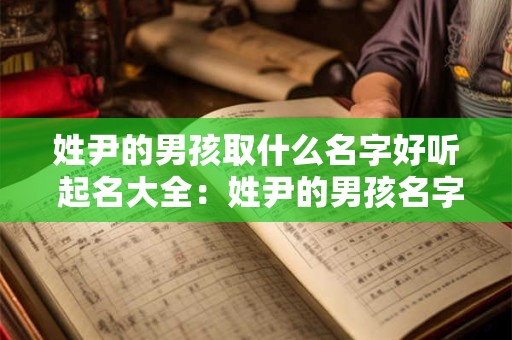 姓尹的男孩取什么名字好听 起名大全：姓尹的男孩名字
