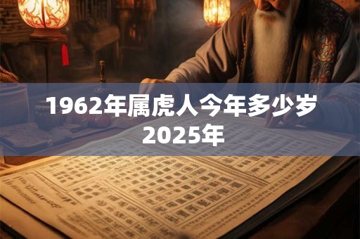 1962年属虎人今年多少岁 2025年