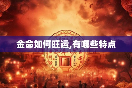 金命如何旺运,有哪些特点 金命如何旺运,有哪些特点