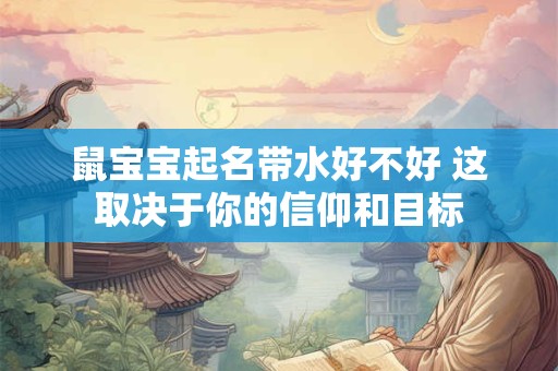 鼠宝宝起名带水好不好 这取决于你的信仰和目标