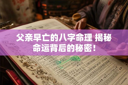 父亲早亡的八字命理 揭秘命运背后的秘密！