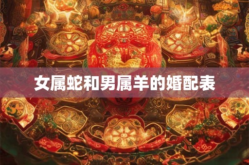 女属蛇和男属羊的婚配表