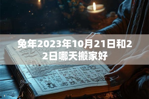 兔年2026年10月21日和22日哪天搬家好