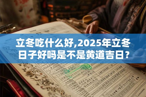 立冬吃什么好,2025年立冬日子好吗是不是黄道吉日？