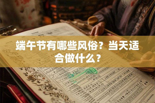 端午节有哪些风俗？当天适合做什么？