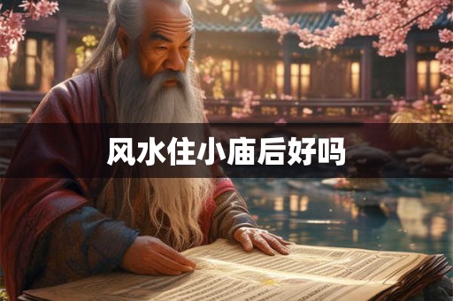风水住小庙后好吗