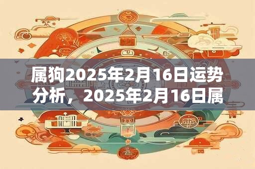 属狗2025年2月16日运势分析，2025年2月16日属狗运势分析
