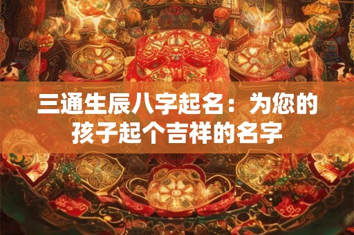 三通生辰八字起名：为您的孩子起个吉祥的名字