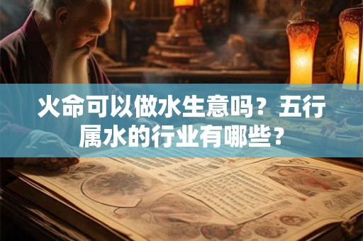 火命可以做水生意吗？五行属水的行业有哪些？