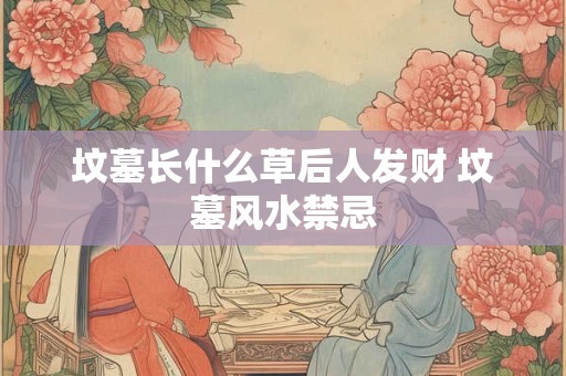坟墓长什么草后人发财 坟墓风水禁忌