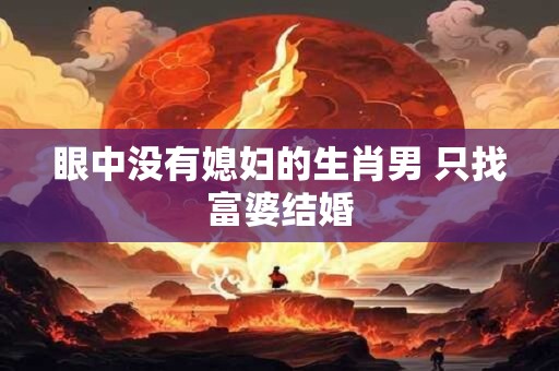 眼中没有媳妇的生肖男 只找富婆结婚