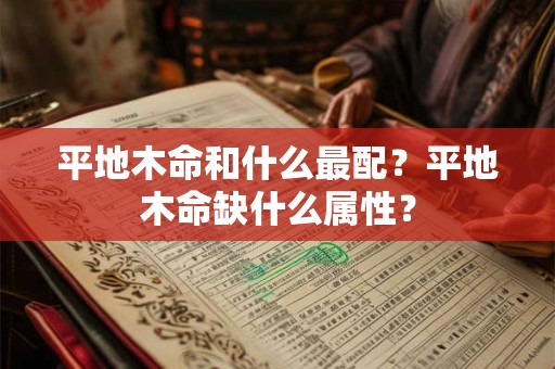平地木命和什么最配？平地木命缺什么属性？