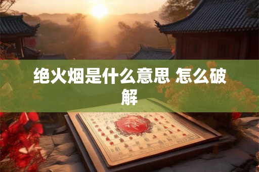 绝火烟是什么意思 怎么破解