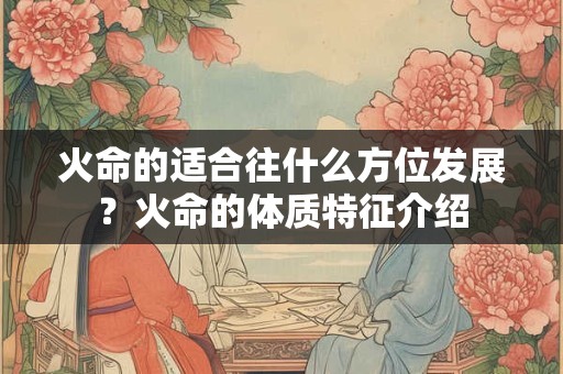 火命的适合往什么方位发展？火命的体质特征介绍