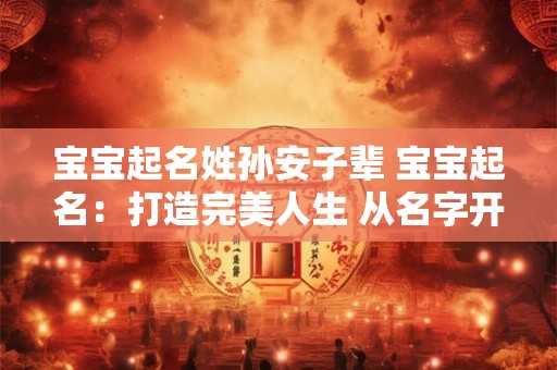 宝宝起名姓孙安子辈 宝宝起名：打造完美人生 从名字开始