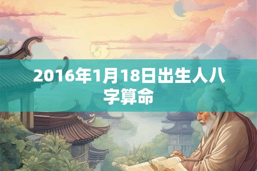 2016年1月18日出生人八字算命