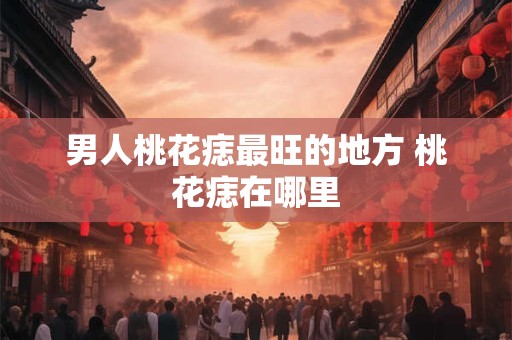男人桃花痣最旺的地方 桃花痣在哪里