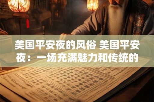 美国平安夜的风俗 美国平安夜：一场充满魅力和传统的盛宴