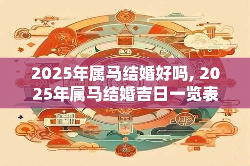 2025年属马结婚好吗, 2025年属马结婚吉日一览表