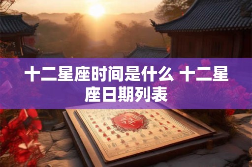 十二星座时间是什么 十二星座日期列表